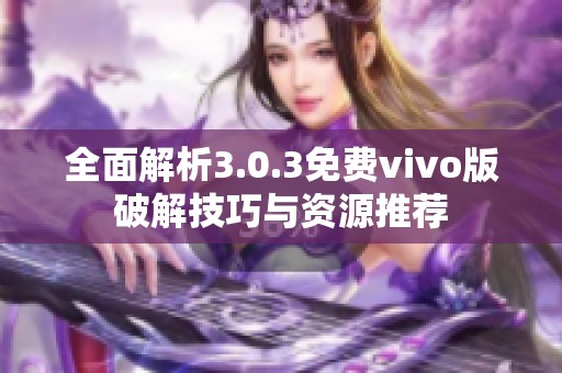 全面解析3.0.3免费vivo版破解技巧与资源推荐