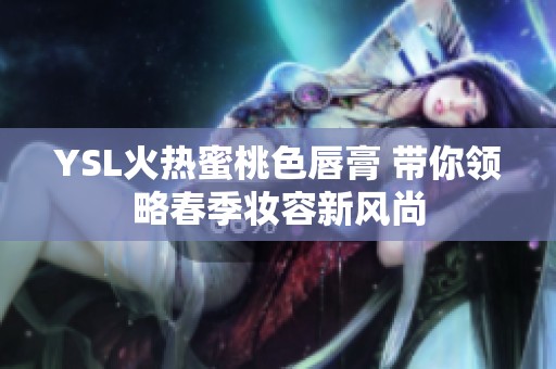 YSL火热蜜桃色唇膏 带你领略春季妆容新风尚