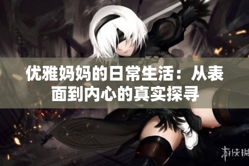 优雅妈妈的日常生活：从表面到内心的真实探寻