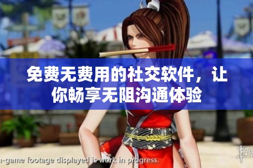 免费无费用的社交软件，让你畅享无阻沟通体验