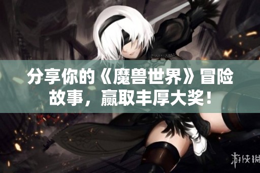 分享你的《魔兽世界》冒险故事，赢取丰厚大奖！