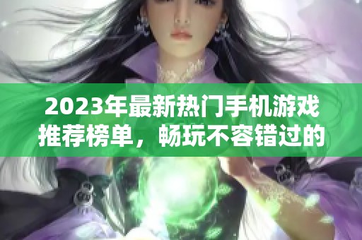 2023年最新热门手机游戏推荐榜单，畅玩不容错过的十款手游