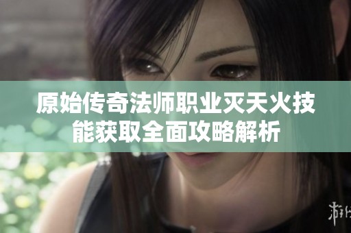 原始传奇法师职业灭天火技能获取全面攻略解析