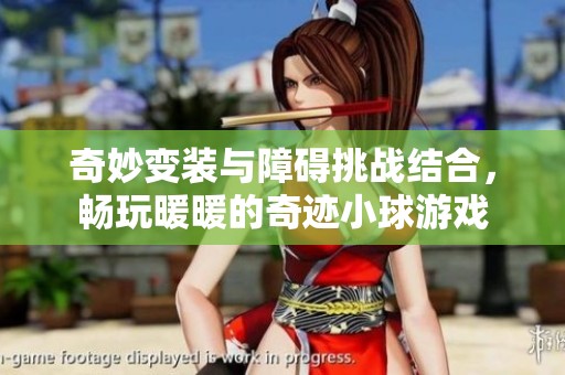 奇妙变装与障碍挑战结合，畅玩暖暖的奇迹小球游戏