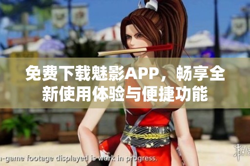 免费下载魅影APP，畅享全新使用体验与便捷功能