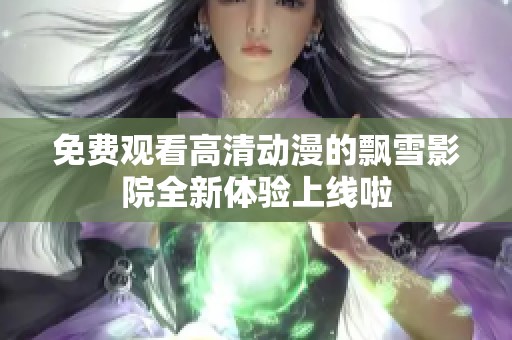 免费观看高清动漫的飘雪影院全新体验上线啦