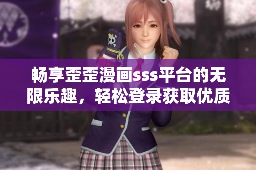 畅享歪歪漫画sss平台的无限乐趣，轻松登录获取优质内容