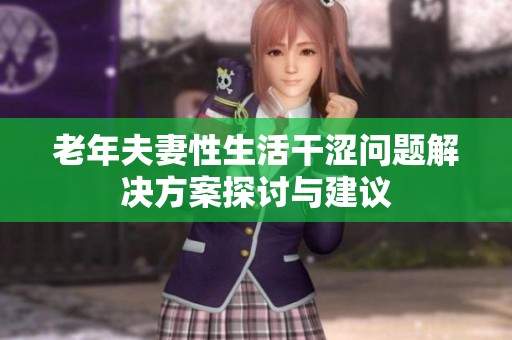 老年夫妻性生活干涩问题解决方案探讨与建议
