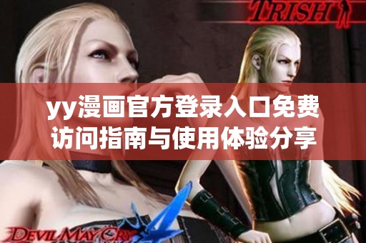 yy漫画官方登录入口免费访问指南与使用体验分享