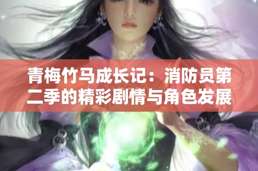青梅竹马成长记：消防员第二季的精彩剧情与角色发展分析