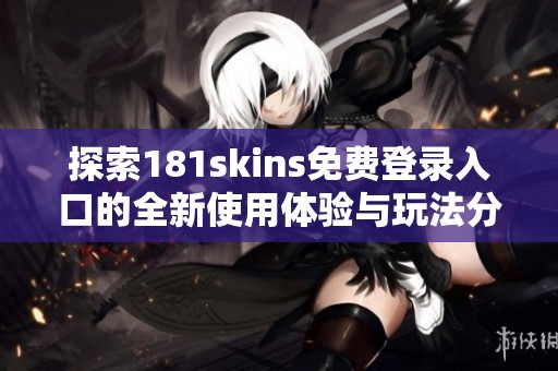 探索181skins免费登录入口的全新使用体验与玩法分享