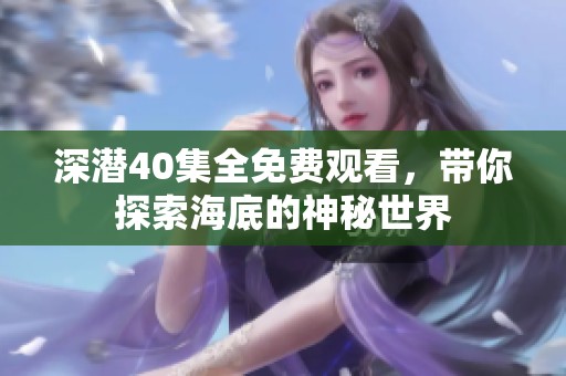 深潜40集全免费观看，带你探索海底的神秘世界