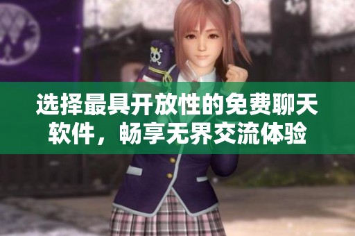选择最具开放性的免费聊天软件，畅享无界交流体验