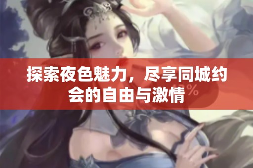 探索夜色魅力，尽享同城约会的自由与激情