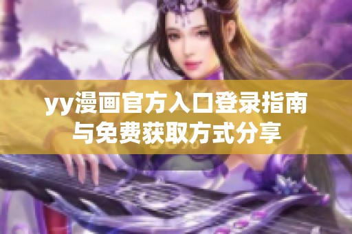 yy漫画官方入口登录指南与免费获取方式分享