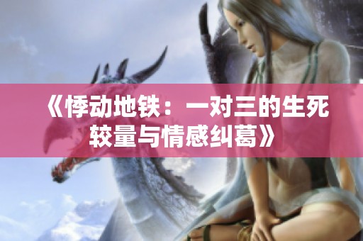 《悸动地铁：一对三的生死较量与情感纠葛》