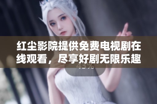 红尘影院提供免费电视剧在线观看，尽享好剧无限乐趣