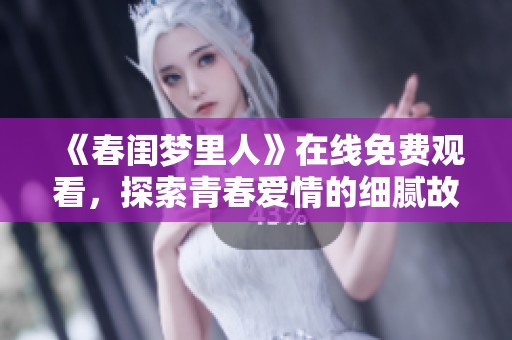 《春闺梦里人》在线免费观看，探索青春爱情的细腻故事