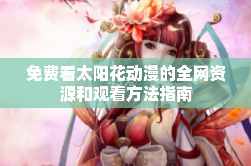 免费看太阳花动漫的全网资源和观看方法指南