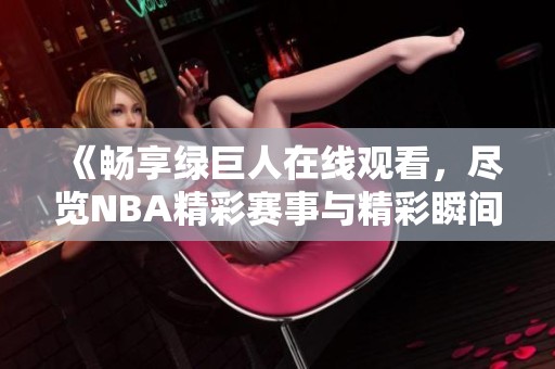 《畅享绿巨人在线观看，尽览NBA精彩赛事与精彩瞬间》