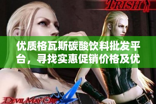 优质格瓦斯碳酸饮料批发平台，寻找实惠促销价格及优良产地货源
