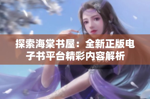 探索海棠书屋：全新正版电子书平台精彩内容解析