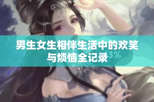 男生女生相伴生活中的欢笑与烦恼全记录