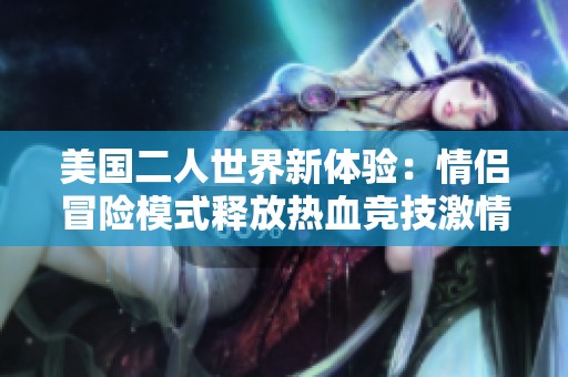 美国二人世界新体验：情侣冒险模式释放热血竞技激情