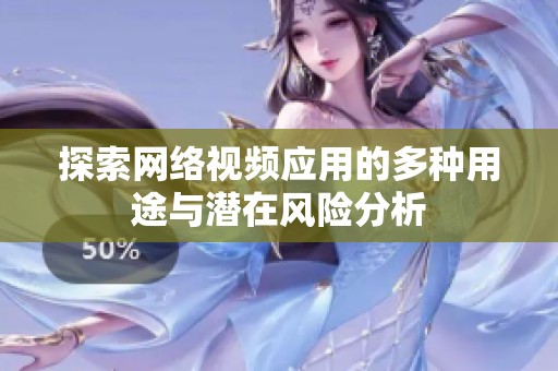 探索网络视频应用的多种用途与潜在风险分析
