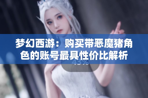 梦幻西游：购买带恶魔猪角色的账号最具性价比解析