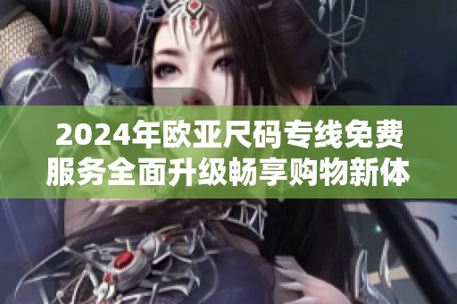 2024年欧亚尺码专线免费服务全面升级畅享购物新体验