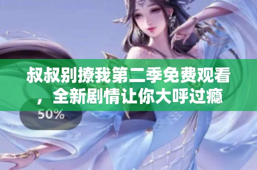 叔叔别撩我第二季免费观看，全新剧情让你大呼过瘾