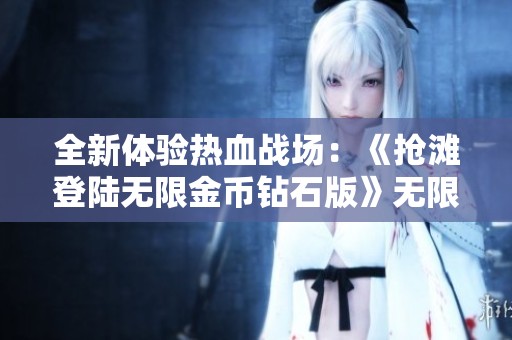全新体验热血战场：《抢滩登陆无限金币钻石版》无限重写挑战来袭