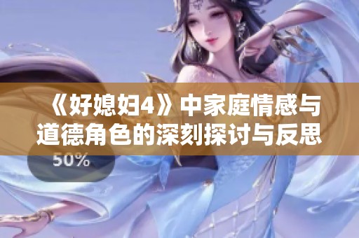 《好媳妇4》中家庭情感与道德角色的深刻探讨与反思