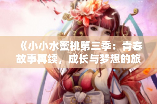 《小小水蜜桃第三季：青春故事再续，成长与梦想的旅程》