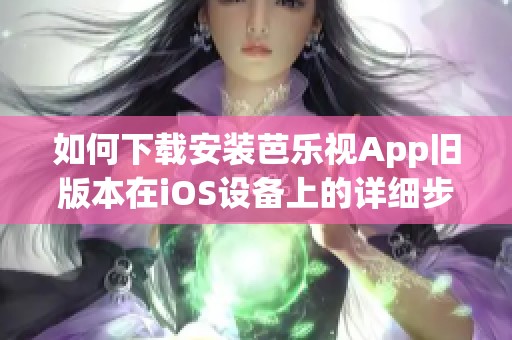 如何下载安装芭乐视App旧版本在iOS设备上的详细步骤解析