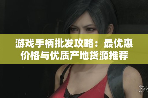 游戏手柄批发攻略：最优惠价格与优质产地货源推荐