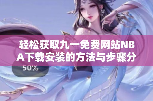 轻松获取九一免费网站NBA下载安装的方法与步骤分享