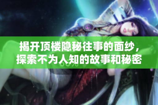 揭开顶楼隐秘往事的面纱，探索不为人知的故事和秘密