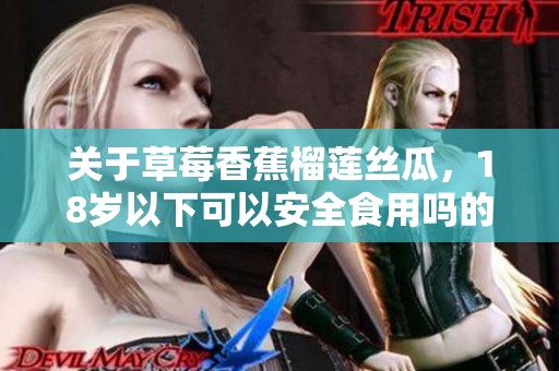 关于草莓香蕉榴莲丝瓜，18岁以下可以安全食用吗的探讨