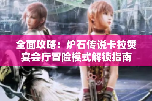 全面攻略：炉石传说卡拉赞宴会厅冒险模式解锁指南