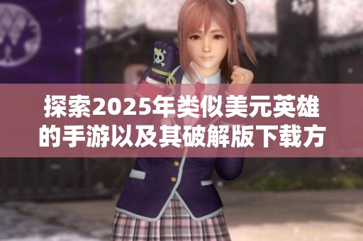 探索2025年类似美元英雄的手游以及其破解版下载方法分享