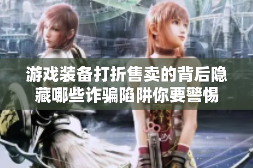 游戏装备打折售卖的背后隐藏哪些诈骗陷阱你要警惕