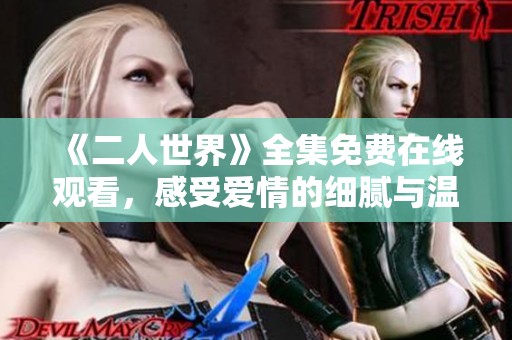 《二人世界》全集免费在线观看，感受爱情的细腻与温暖