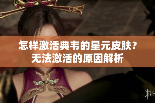怎样激活典韦的星元皮肤？无法激活的原因解析