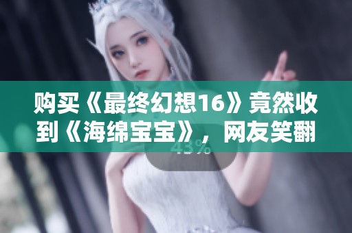 购买《最终幻想16》竟然收到《海绵宝宝》，网友笑翻天！