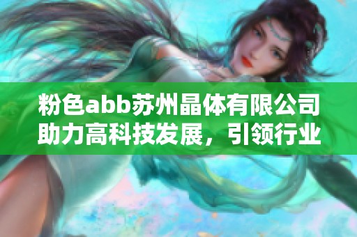 粉色abb苏州晶体有限公司助力高科技发展，引领行业创新潮流