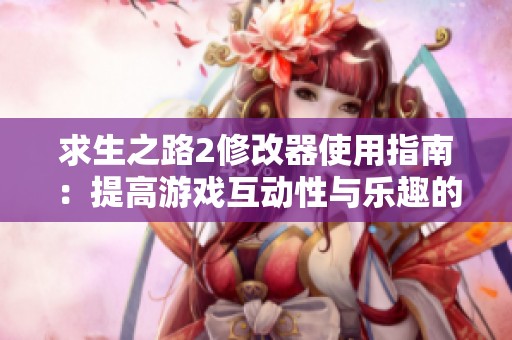 求生之路2修改器使用指南：提高游戏互动性与乐趣的简易方法