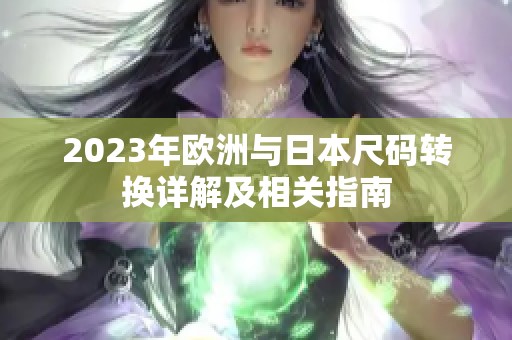2023年欧洲与日本尺码转换详解及相关指南