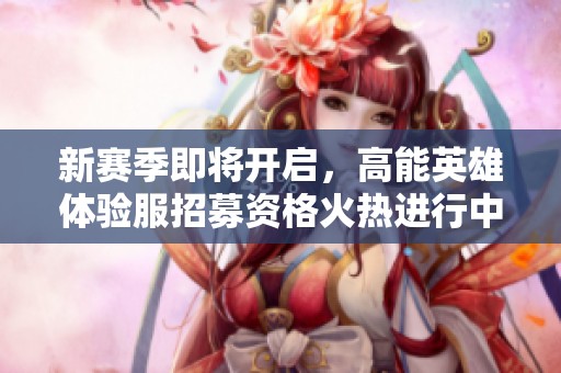 新赛季即将开启，高能英雄体验服招募资格火热进行中